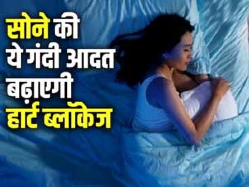 इस तरह सोएंगे तो धमनियों की दीवार में चिपक जाएगा कोलेस्ट्रॉल, हार्ट हो जाएगा ब्लॉक, तुरंत बदल लें आदत