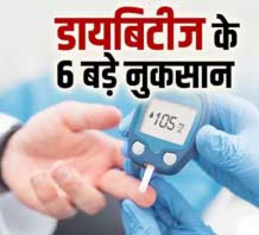 डायबिटीज से सेहत को 6 बड़े नुकसान, किडनी हो सकती है खराब, समय रहते हो जाएं सावधान