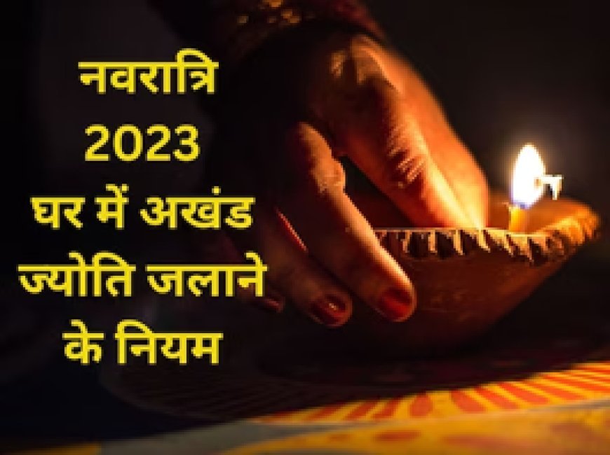 नवरात्रि में क्यों जलाते हैं अखंड ज्योति, क्या है महत्व? इन 6 नियमों का जरूर करें पालन वरना होगा अपशकुन