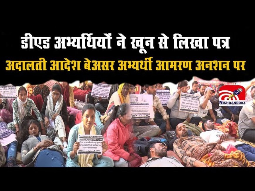डीएड अभ्यर्थियों का आमरण अनशन 11वें दिन भी जारी, 100 से ज्यादा की बिगड़ी तबीयत